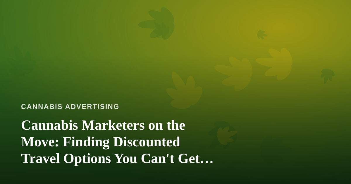 Cannabis Marketers on the Move: Finding Discounted Travel Options You Can’t Get Anywhere Else