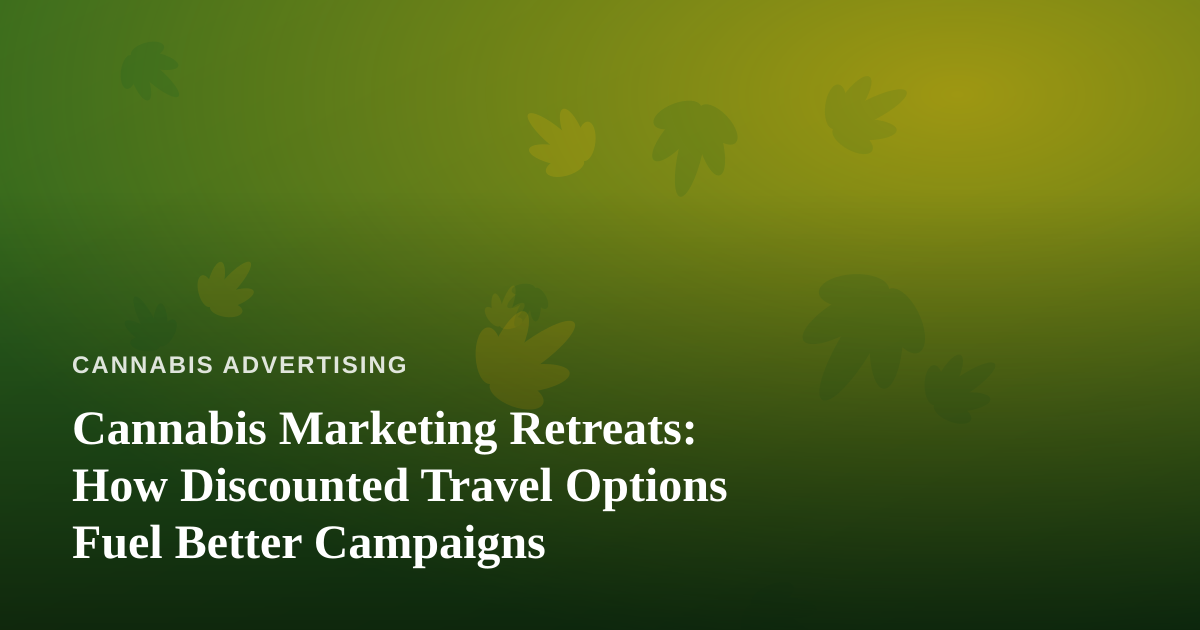 Cannabis Marketing Retreats: How Discounted Travel Options Fuel Better Campaigns