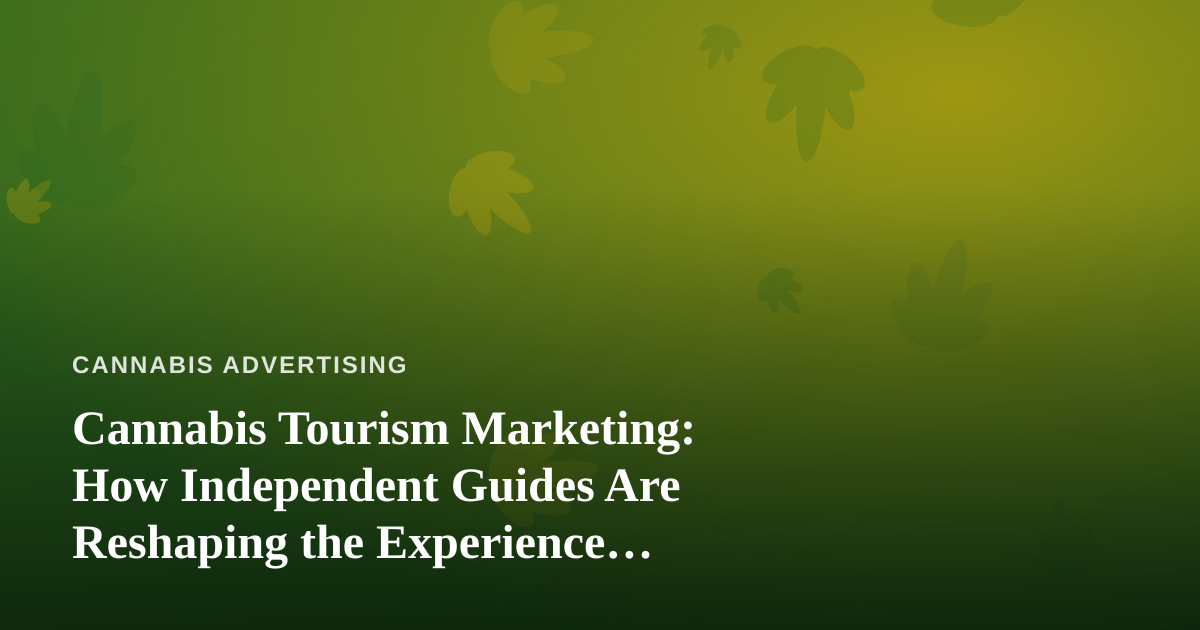 Cannabis Tourism Marketing: How Independent Guides Are Reshaping the Experience Economy