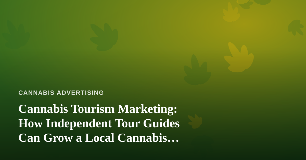 Cannabis Tourism Marketing: How Independent Tour Guides Can Grow a Local Cannabis Brand