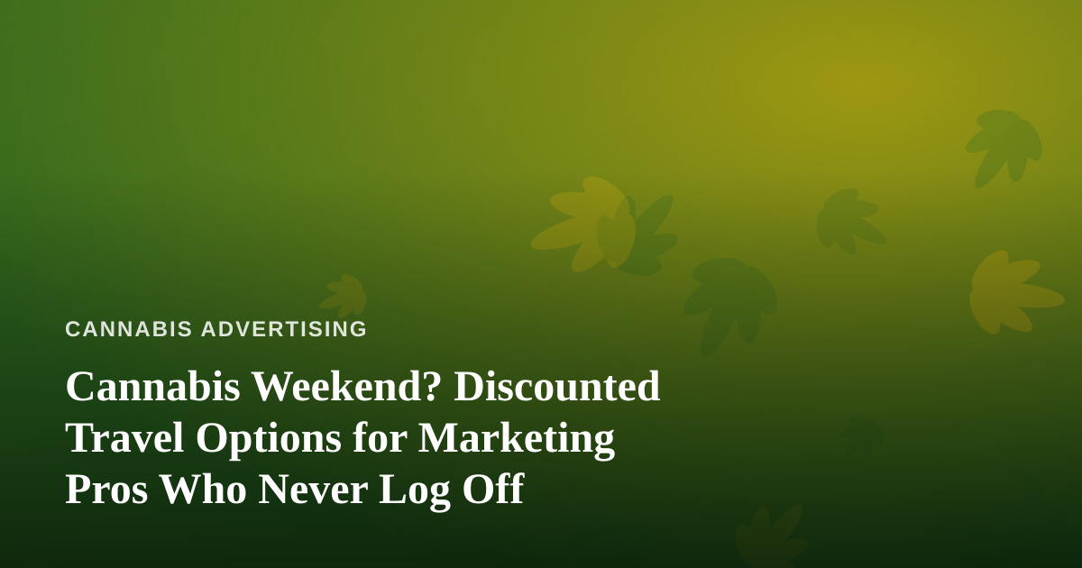 Cannabis Weekend? Discounted Travel Options for Marketing Pros Who Never Log Off