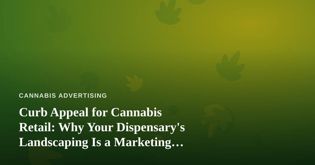 Curb Appeal for Cannabis Retail: Why Your Dispensary’s Landscaping Is a Marketing Channel
