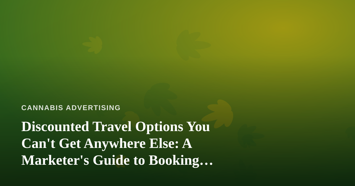 Discounted Travel Options You Can’t Get Anywhere Else: A Marketer’s Guide to Booking Smarter
