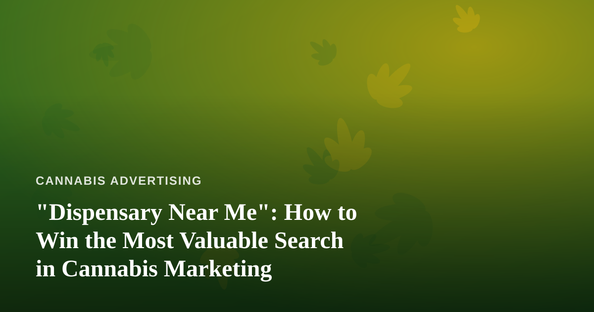 “Dispensary Near Me”: How to Win the Most Valuable Search in Cannabis Marketing