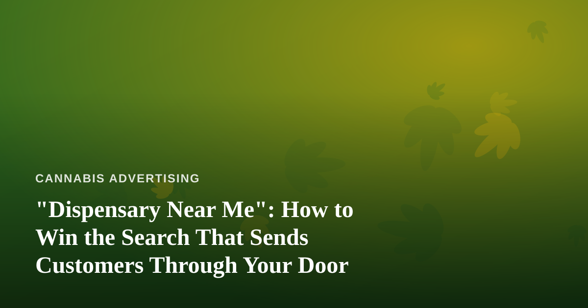 “Dispensary Near Me”: How to Win the Search That Sends Customers Through Your Door