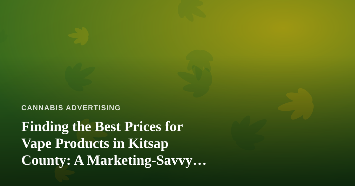 Finding the Best Prices for Vape Products in Kitsap County: A Marketing-Savvy Buyer’s Guide