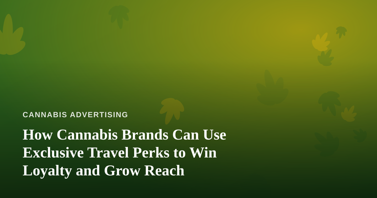 How Cannabis Brands Can Use Exclusive Travel Perks to Win Loyalty and Grow Reach