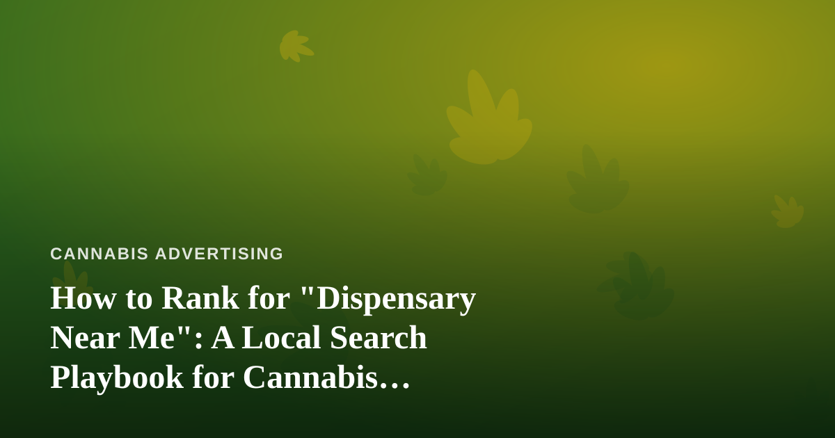 How to Rank for “Dispensary Near Me”: A Local Search Playbook for Cannabis Marketers