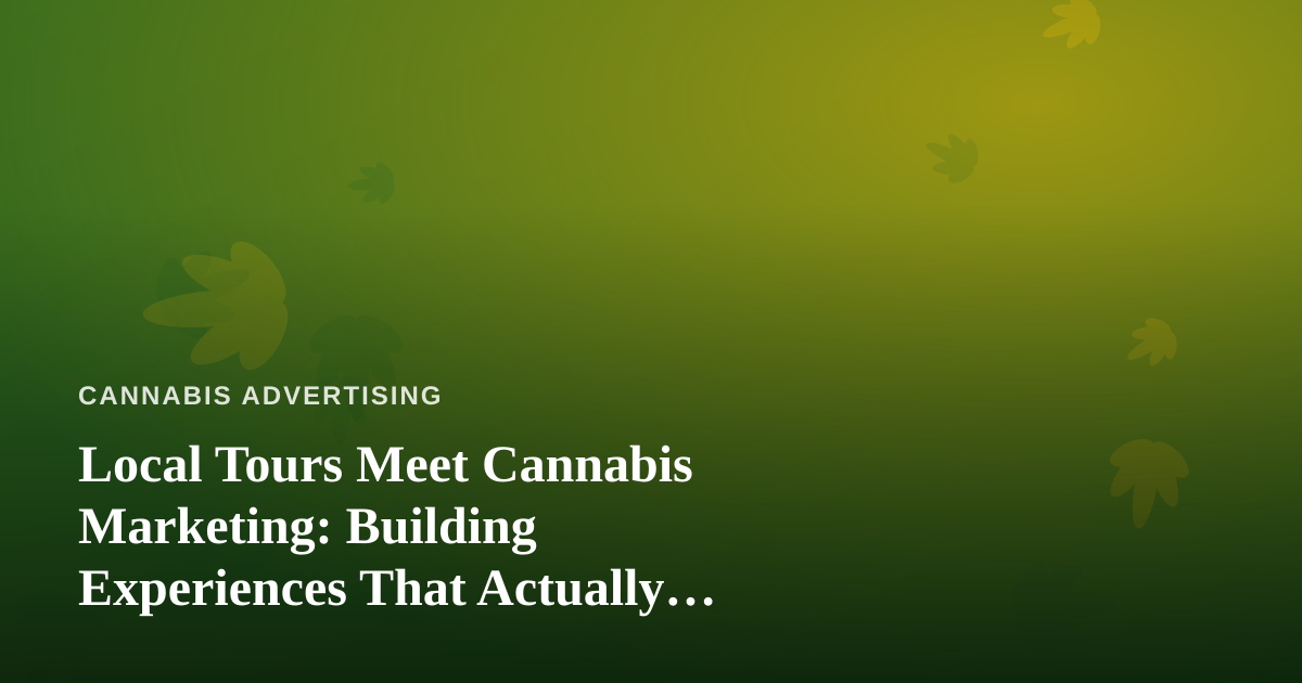 Local Tours Meet Cannabis Marketing: Building Experiences That Actually Convert
