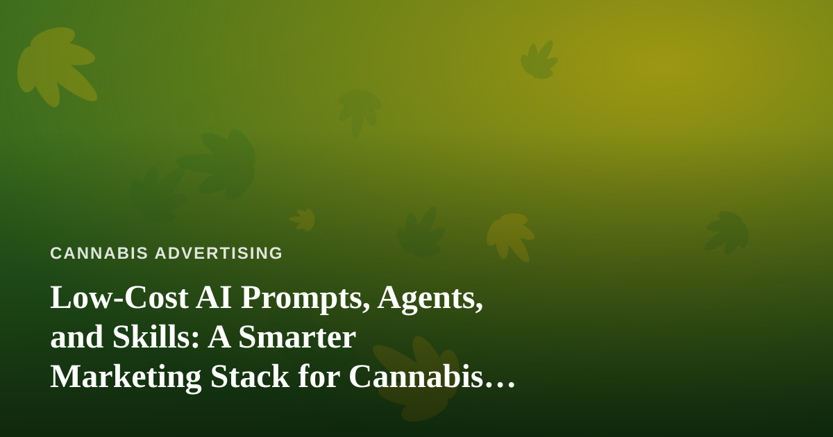 Low-Cost AI Prompts, Agents, and Skills: A Smarter Marketing Stack for Cannabis Brands