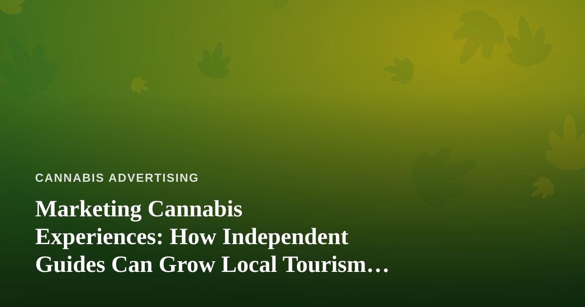 Marketing Cannabis Experiences: How Independent Guides Can Grow Local Tourism Revenue