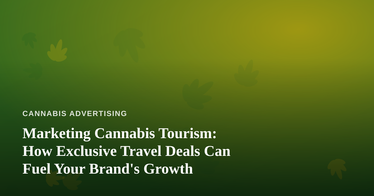 Marketing Cannabis Tourism: How Exclusive Travel Deals Can Fuel Your Brand’s Growth