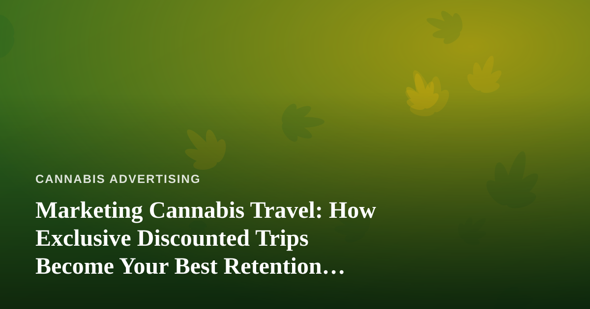 Marketing Cannabis Travel: How Exclusive Discounted Trips Become Your Best Retention Tool