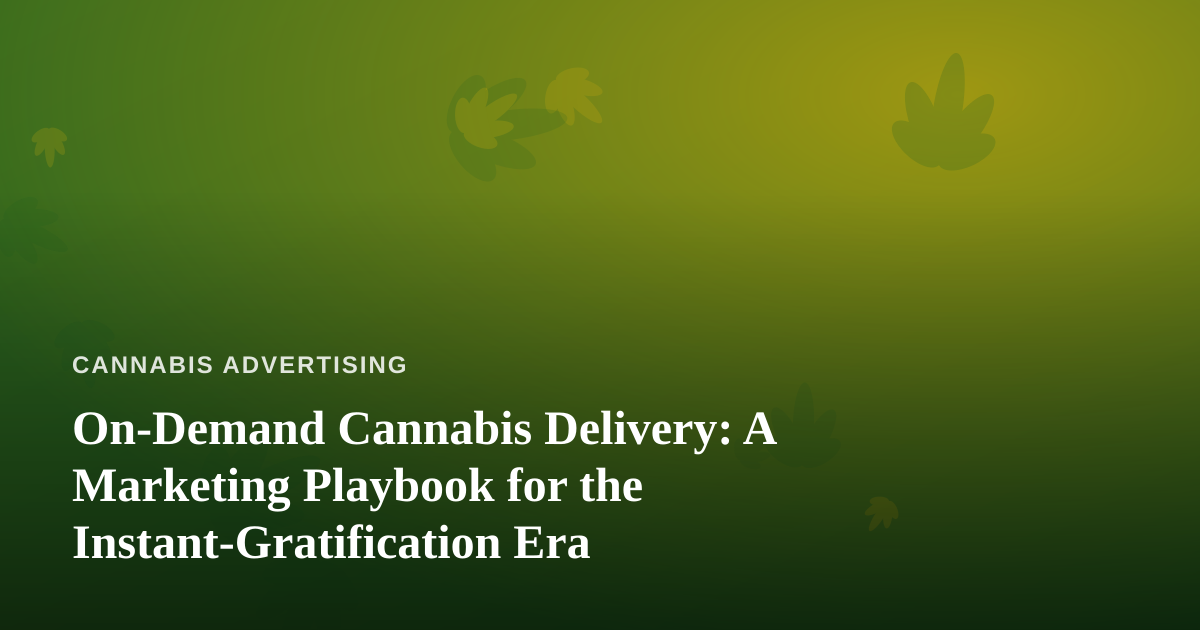 On-Demand Cannabis Delivery: A Marketing Playbook for the Instant-Gratification Era