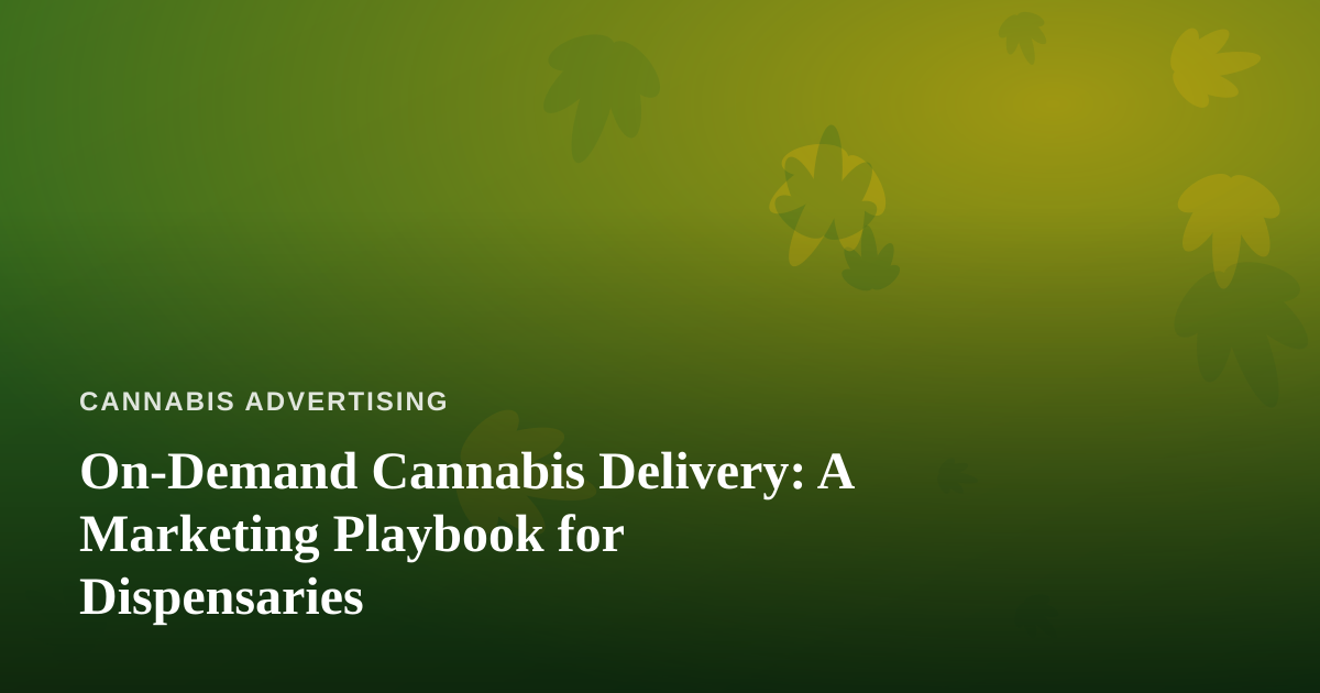 On-Demand Cannabis Delivery: A Marketing Playbook for Dispensaries