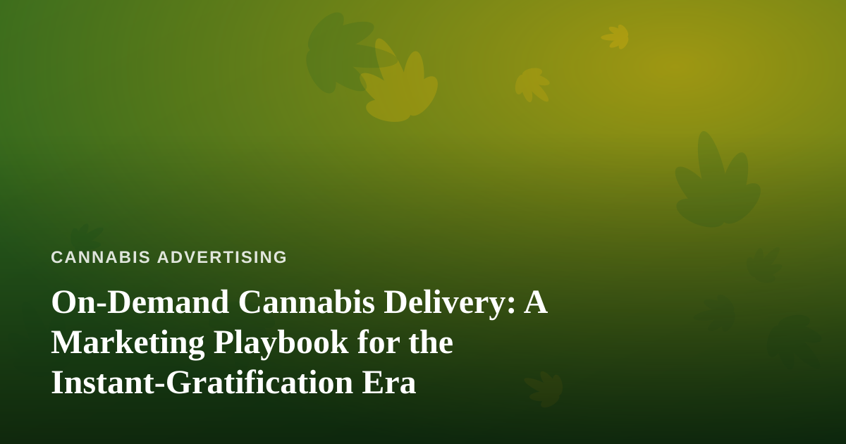 On-Demand Cannabis Delivery: A Marketing Playbook for the Instant-Gratification Era