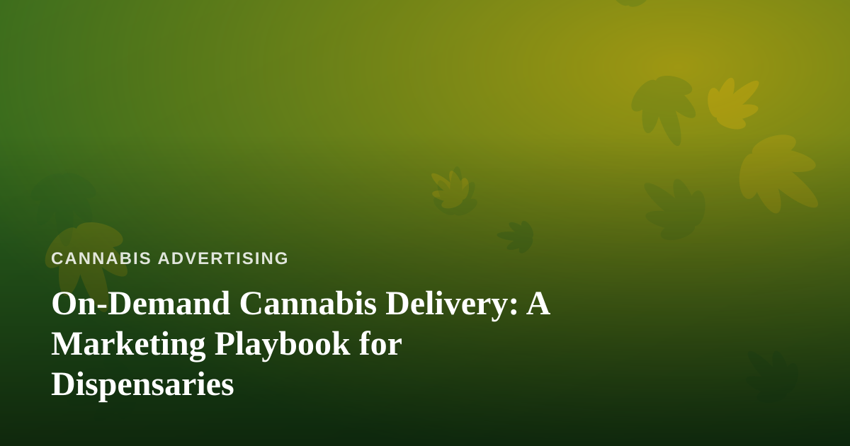 On-Demand Cannabis Delivery: A Marketing Playbook for Dispensaries