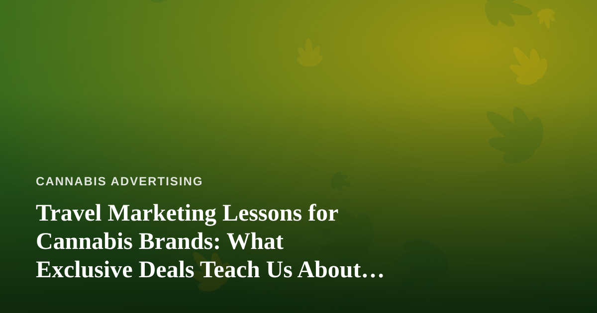 Travel Marketing Lessons for Cannabis Brands: What Exclusive Deals Teach Us About Scarcity