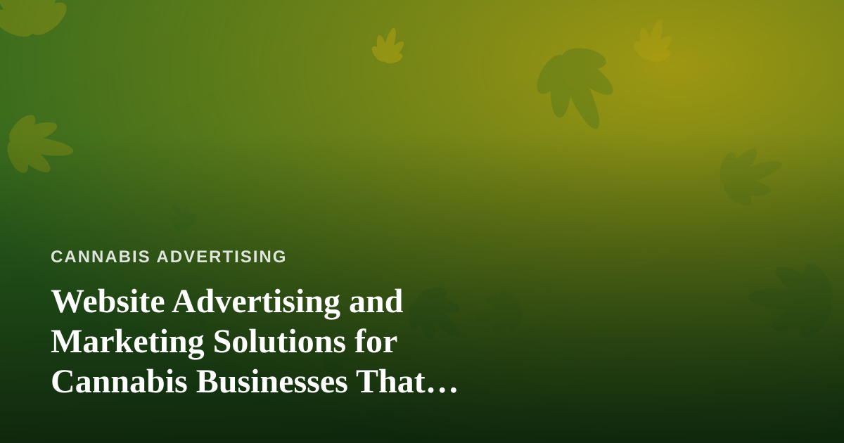 Website Advertising and Marketing Solutions for Cannabis Businesses That Actually Convert