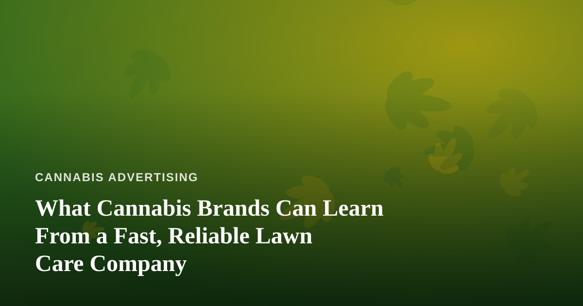 What Cannabis Brands Can Learn From a Fast, Reliable Lawn Care Company