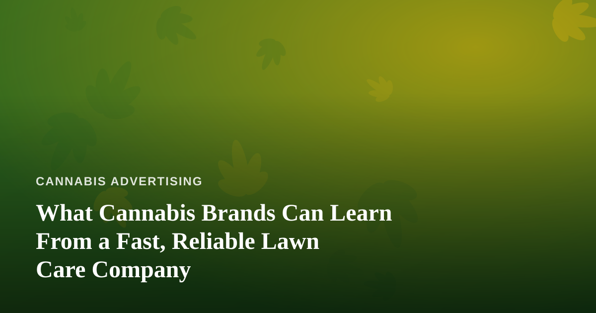 What Cannabis Brands Can Learn From a Fast, Reliable Lawn Care Company