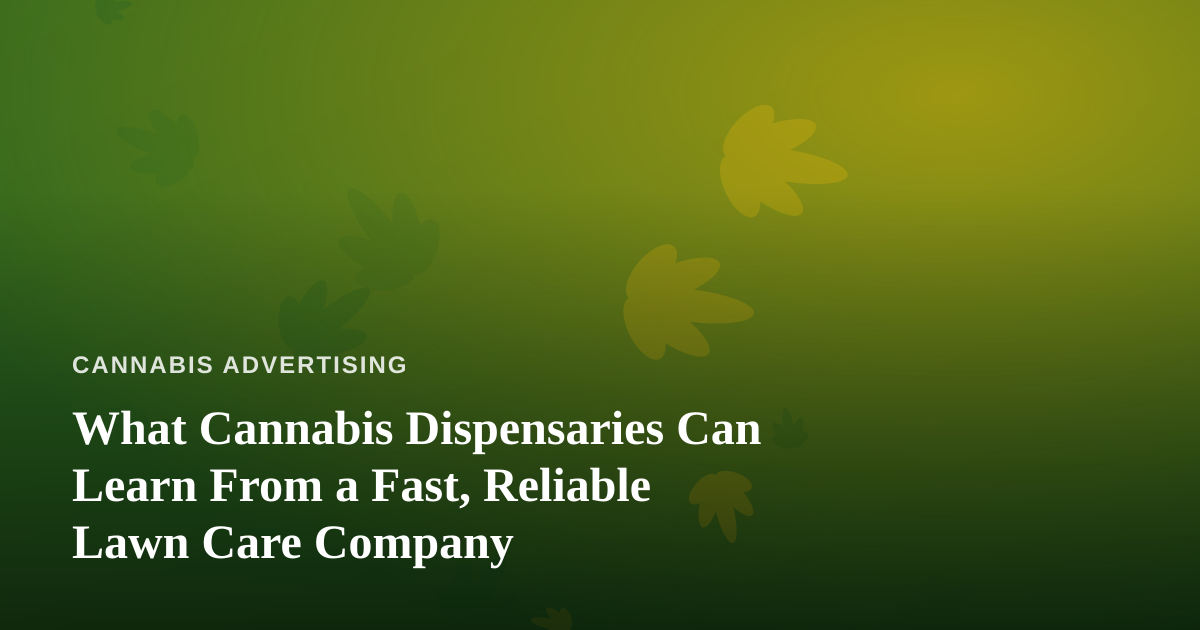 What Cannabis Dispensaries Can Learn From a Fast, Reliable Lawn Care Company