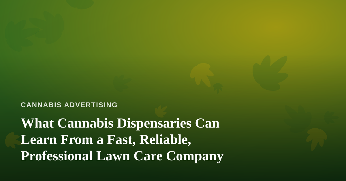 What Cannabis Dispensaries Can Learn From a Fast, Reliable, Professional Lawn Care Company