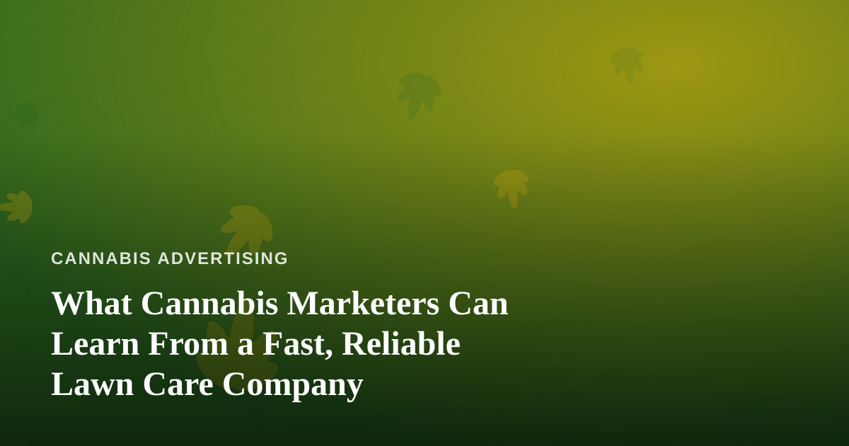 What Cannabis Marketers Can Learn From a Fast, Reliable Lawn Care Company