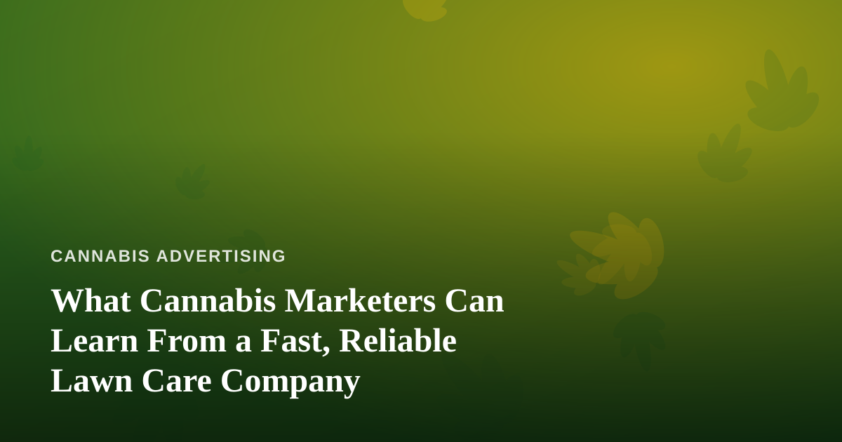 What Cannabis Marketers Can Learn From a Fast, Reliable Lawn Care Company