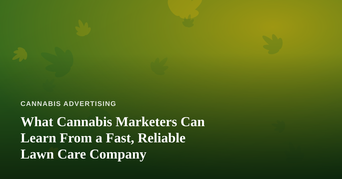 What Cannabis Marketers Can Learn From a Fast, Reliable Lawn Care Company