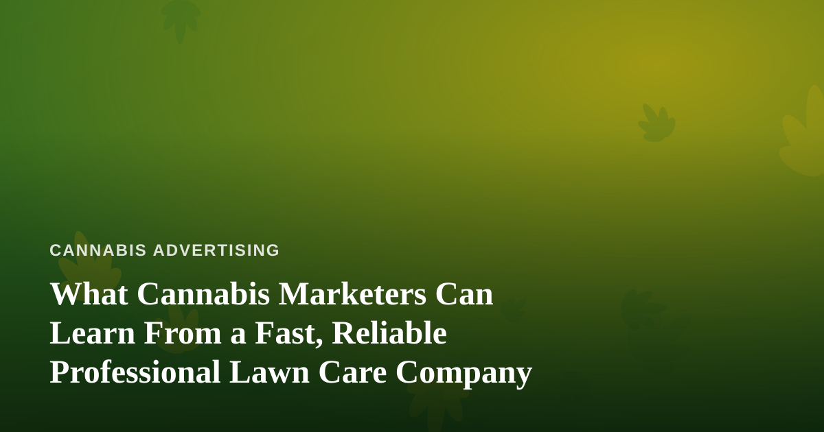 What Cannabis Marketers Can Learn From a Fast, Reliable Professional Lawn Care Company