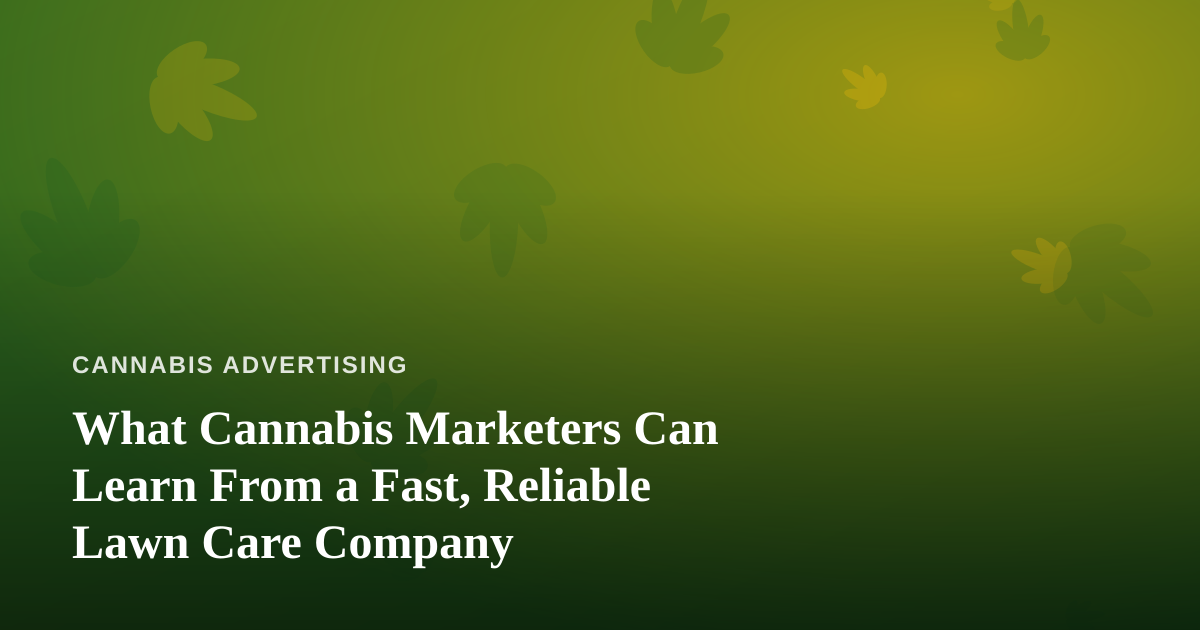 What Cannabis Marketers Can Learn From a Fast, Reliable Lawn Care Company