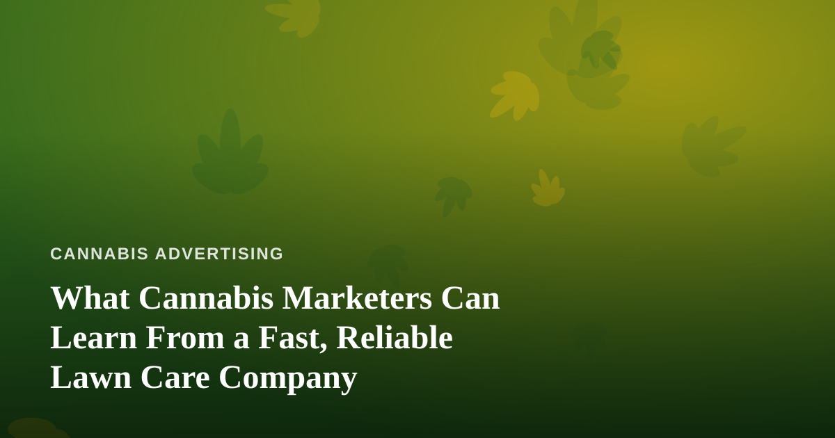 What Cannabis Marketers Can Learn From a Fast, Reliable Lawn Care Company