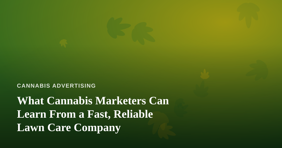 What Cannabis Marketers Can Learn From a Fast, Reliable Lawn Care Company