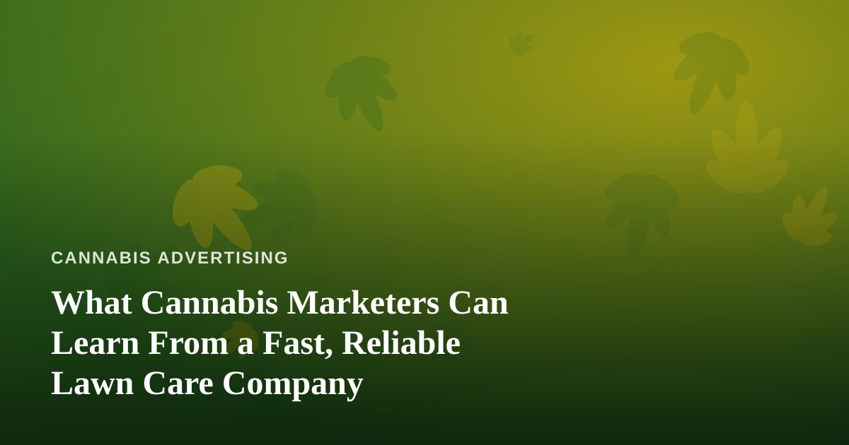 What Cannabis Marketers Can Learn From a Fast, Reliable Lawn Care Company