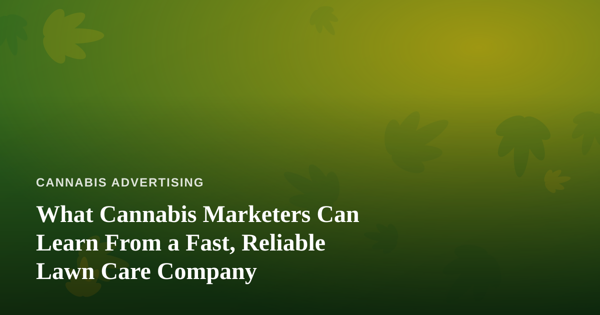 What Cannabis Marketers Can Learn From a Fast, Reliable Lawn Care Company