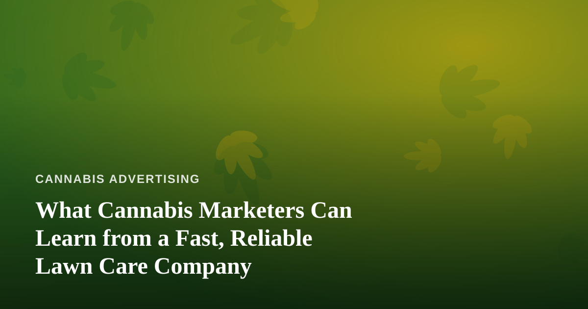 What Cannabis Marketers Can Learn from a Fast, Reliable Lawn Care Company
