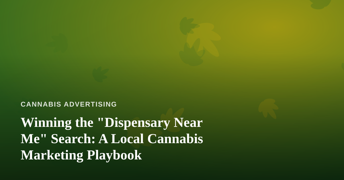 Winning the “Dispensary Near Me” Search: A Local Cannabis Marketing Playbook