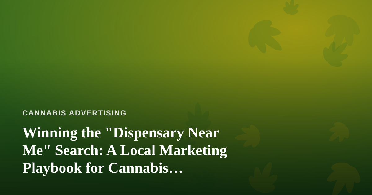 Winning the “Dispensary Near Me” Search: A Local Marketing Playbook for Cannabis Retailers