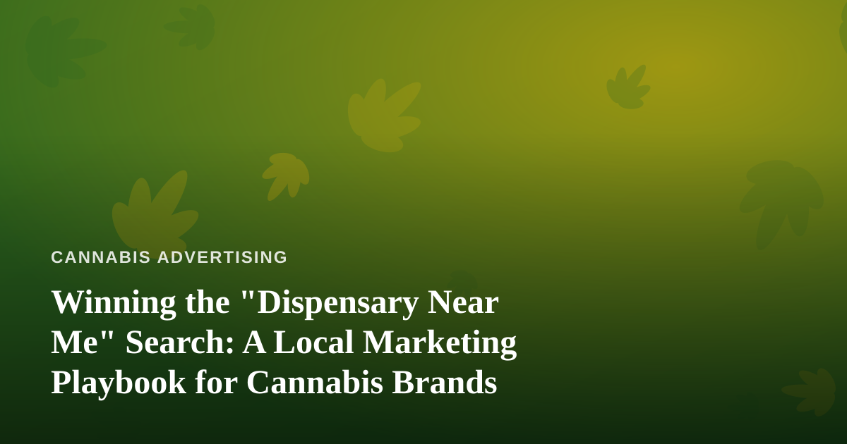Winning the “Dispensary Near Me” Search: A Local Marketing Playbook for Cannabis Brands