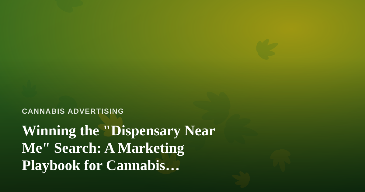 Winning the “Dispensary Near Me” Search: A Marketing Playbook for Cannabis Retailers