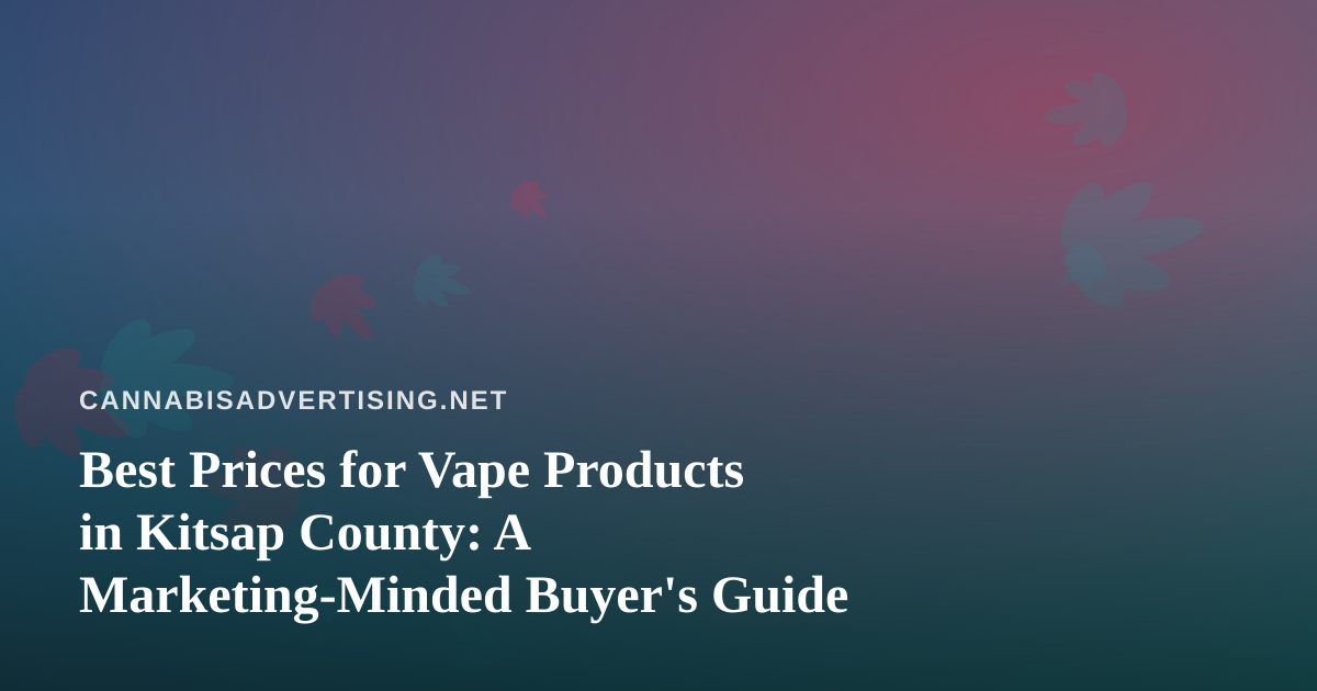 Best Prices for Vape Products in Kitsap County: A Marketing-Minded Buyer’s Guide