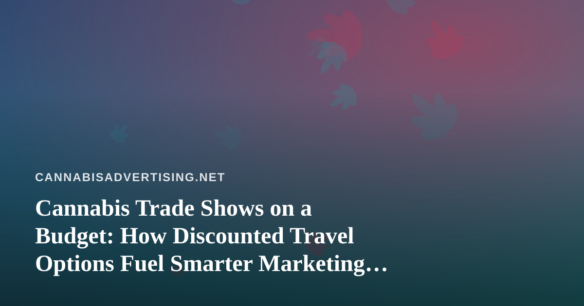 Cannabis Trade Shows on a Budget: How Discounted Travel Options Fuel Smarter Marketing Trips