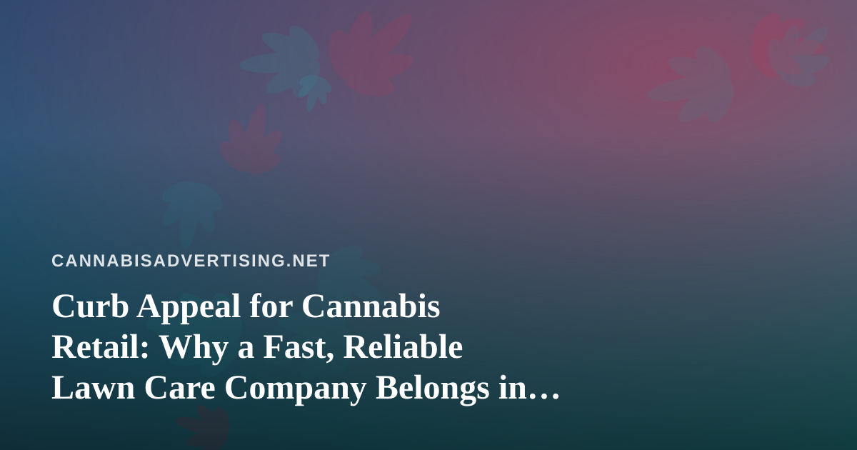 Curb Appeal for Cannabis Retail: Why a Fast, Reliable Lawn Care Company Belongs in Your Marketing Budget
