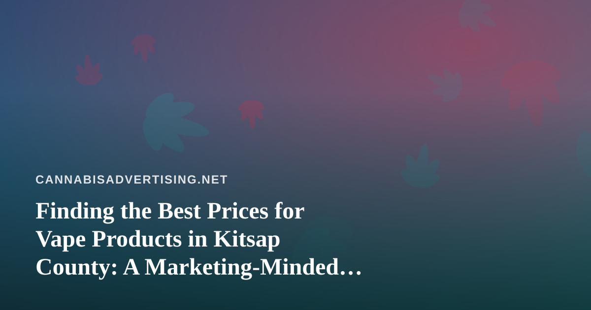 Finding the Best Prices for Vape Products in Kitsap County: A Marketing-Minded Buyer’s Guide