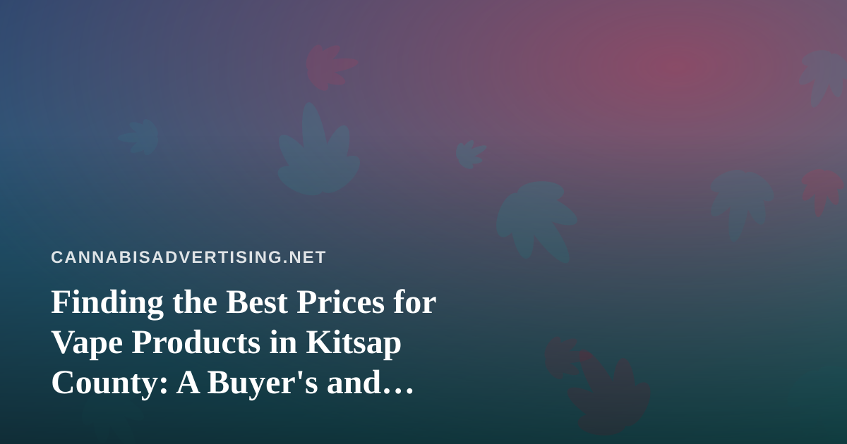 Finding the Best Prices for Vape Products in Kitsap County: A Buyer’s and Marketer’s Guide