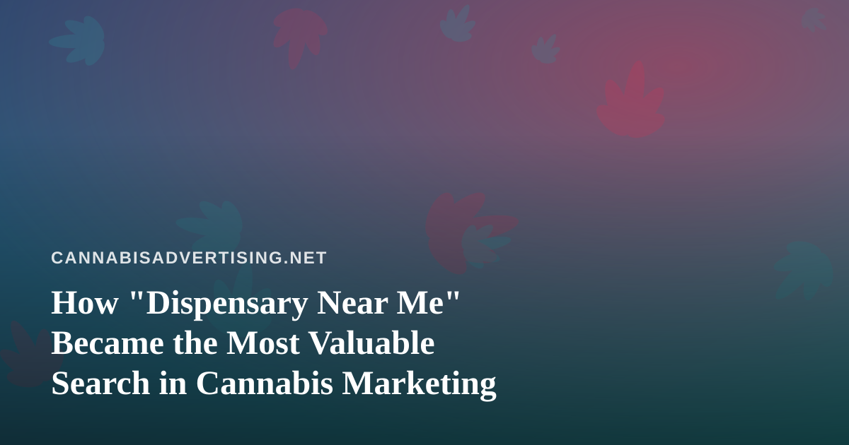 How “Dispensary Near Me” Became the Most Valuable Search in Cannabis Marketing