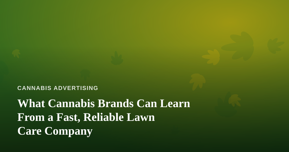 What Cannabis Brands Can Learn From a Fast, Reliable Lawn Care Company