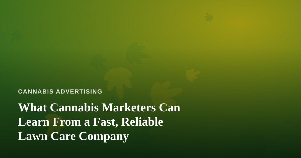 What Cannabis Marketers Can Learn From a Fast, Reliable Lawn Care Company