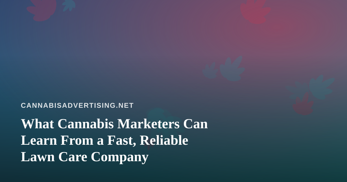 What Cannabis Marketers Can Learn From a Fast, Reliable Lawn Care Company